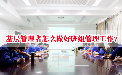 基層管理者怎么做好班組管理工作？